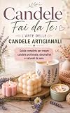 Candele fai da te: l'arte delle candele artigianali - guida completa per creare candele profumate, decorative e naturali da zero