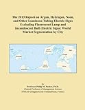 The 2013 Report on Argon, Hydrogen, Neon, and Other Luminous-Tubing Electric Signs Excludi...