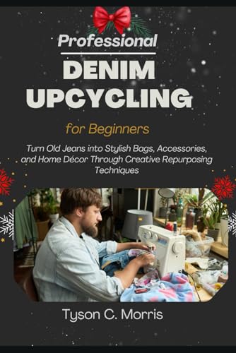 PROFESSIONAL DENIM UPCYCLING FOR BEGINNERS: Turn Old Jeans into Stylish