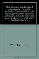 One thousand questions and answers concerning the Methodist Episcopal Church: Its history, government, doctrines, and usages, including the origin, polity, and progress of all other Methodist bodies B0008AD7P2 Book Cover