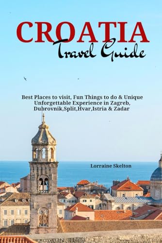 Croatia Travel Guide: Best Places to visit, Fun Things to do & Unique...