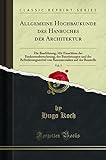 Allgemeine Hochbaukunde Des Hanbuches Der Architektur, Vol. 5: Die Bauführung; Mit Einschluss Der Baukostenberechnung, Der Baurüstungen Und Der ... Auf Der Baustelle (Classic Reprint)