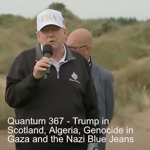 Quantum 367 - Trump in Scotland, Algeria, Genocide in Gaza and the Nazi Blue Jeans