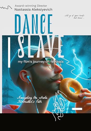 DANCE SLAVE: my film's Journey Through Festivals: Navigating the Indie Filmmaker’s Path