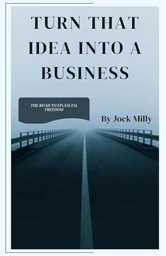 TURN THAT IDEA INTO A BUSINESS: The Road To Financial Freedom (English Edition)