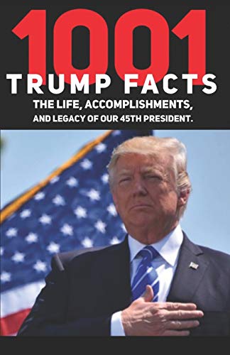 1001 Donald Trump Facts: The Life, Accomplishments, And Legacy Of Our 45Th President