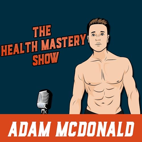 The Health Mastery Show Podcast By Adam McDonald cover art