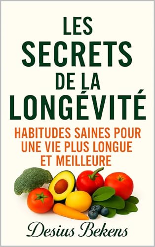 LES SECRETS DE LA LONGÉVITÉ: Habitudes saines pour une vie plus l...