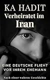 Verheiratet im Iran: Eine Deutsche flieht vor ihrem Ehemann - Nach einer wahren Geschichte (Frauenschicksale: In seiner Macht)