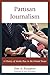 Partisan Journalism: A History of Media Bias in the United States (Communication, Media, and Politics)