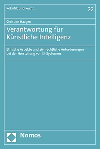 Verantwortung für Künstliche Intelligenz: Ethische Aspekte und zivilrechtliche Anforderungen bei der Herstellung von KI-Systemen (Robotik, Künstliche Intelligenz und Recht)