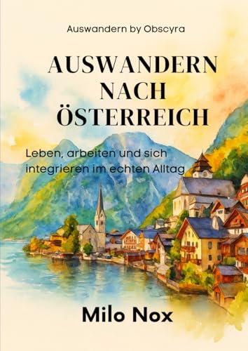 Auswandern nach Österreich: Leben, arbeiten und sich integrieren im echten Alltag (Auswandern - by...
