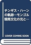 チンギス・ハ-ンの軌跡: モンゴル騎馬文化の光と影