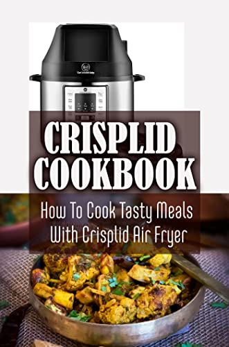 Crisplid Cookbook: How To Cook Tasty Meals With Crisplid Air Fryer