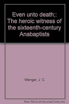 Hardcover Even Unto Death: The heroic witness of the sixteenth-century Anabaptists Book