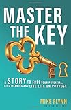 Master the Key: A Story to Free Your Potential, Find Meaning and Live Life on Purpose