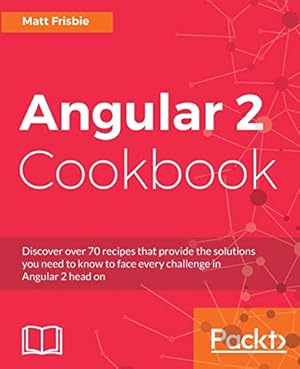 Book cover Angular 2 Cookbook: Discover over 70 recipes that provide the solutions you need to know to face every challenge in Angular 2 head on