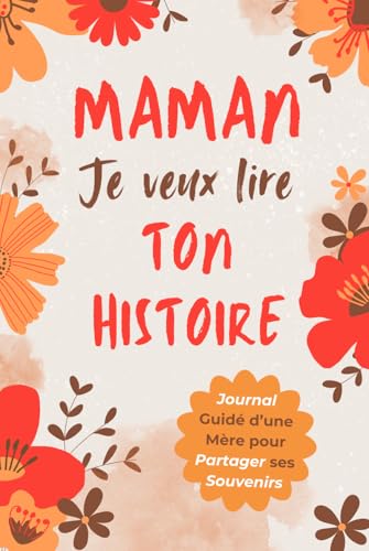 Maman, Je Veux Lire Ton Histoire: Idée Cadeau Originale pour Découvrir l'Histoire d'une Femme Unique, Votre Maman ! Le Livre Souvenir à Offrir pour la Fête des Mères, Anniversaire ou Noël.