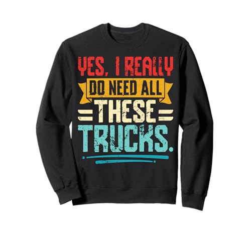 Yes I Really Do Need All These Trucks Trucker Saying Sweatshirt