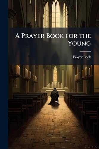 A Prayer Book for the Young: Or, Complete Guide to Public and Private Devotion, for Youthful Members of the English Church [Ed. by C. Walker]