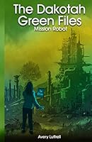 The Dakotah Green Files: Mission Robot 1663572887 Book Cover