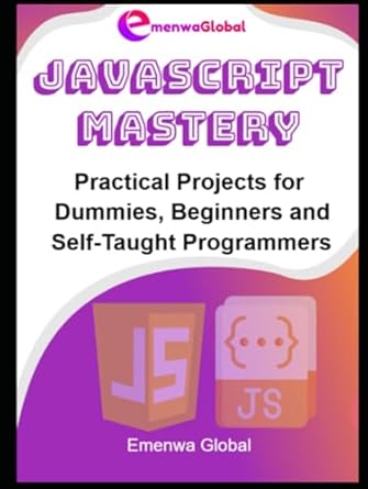 JavaScript Mastery: Practical Projects for Dummies, Beginners and Self ...