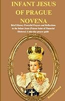 INFANT JESUS OF PRAGUE NOVENA: Brief History, Powerful Prayers, and Reflections to the Infant Jesus (Patron Saint of Financial Distress). A nine-day ... guided prayers that will change your life.) B0CSWMTCT9 Book Cover