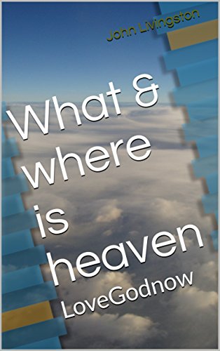 What & where is heaven: LoveGodnow by [John Livingston]