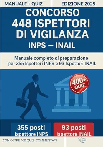 Concorso 448 Ispettori di Vigilanza (INPS – INAIL): Manuale Completo per la Preparazione a Tutte le Prove con più di 400 Quiz Commentati, Simulazioni d’Esame e Aggiornamenti Normativi