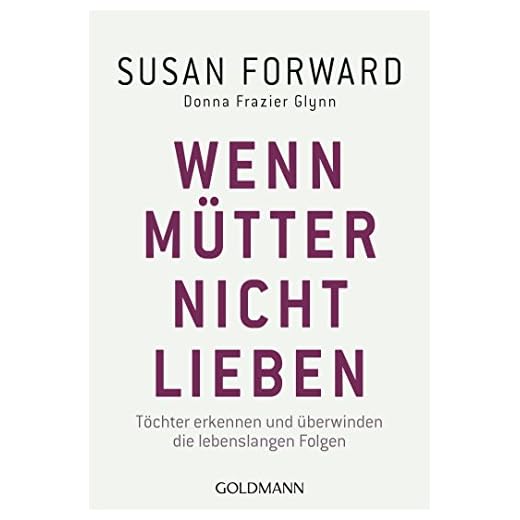 Wenn Mütter nicht lieben: Töchter erkennen und überwinden die lebenslangen Folgen