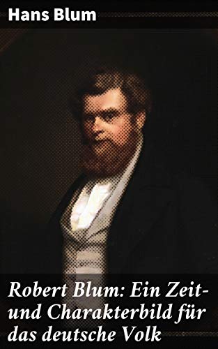 Robert Blum: Ein Zeit- und Charakterbild für das deutsche Volk (German Edition)