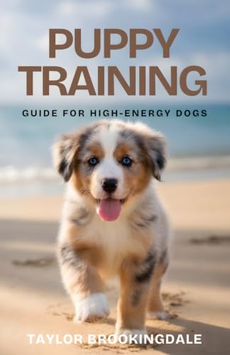PUPPY TRAINING GUIDE FOR HIGH-ENERGY DOGS: Positive Reinforcement...