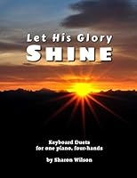 Let His Glory Shine: Intermediate Duets for 1 Piano, 4 Hands 1495368246 Book Cover