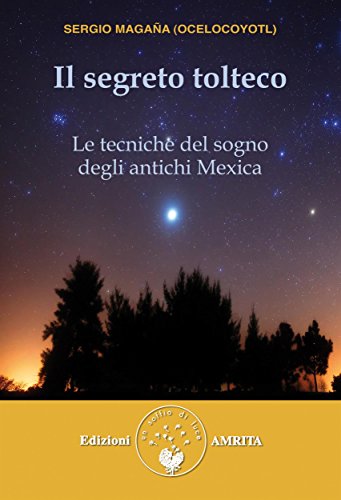 Il segreto tolteco: Le tecniche del sogno degli antichi Mexica Il segreto tolteco: Le tecniche del sogno degli antichi Mexica