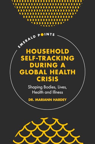 Household Self-tracking During a Global Health Crisis: Shaping Bodies, Lives, Health and Illness (Emerald Points)
