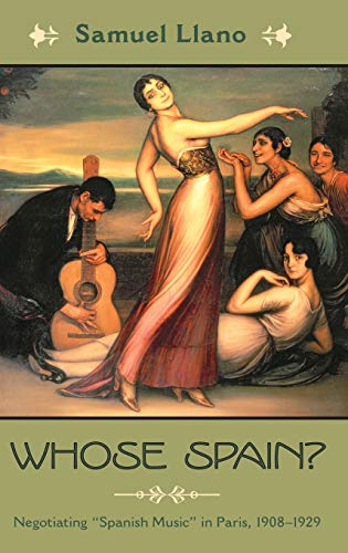 Whose Spain?: Negotiating Spanish Music in Paris, 1908-1929 (Currents in Latin American and Iberian Whose Spain?: Negotiating Spanish Music in Paris, 1908-1929 (Currents in Latin American and Iberian