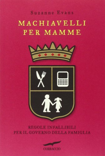 Machiavelli per mamme. Regole infallibili per il governo della famiglia Machiavelli per mamme. Regole infallibili per il governo della famiglia