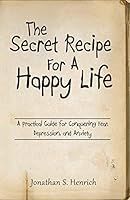 The Secret Recipe for a Happy Life: A Practical Guide for Conquering Fear, Depression, and Anxiety 1493620215 Book Cover