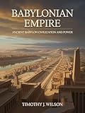 Babylonian Empire: Ancient Babylon Civilization and Power