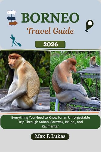 BORNEO TRAVEL GUIDE: Everything You Need to Know for an Unforgettable Trip Through Sabah, Sarawak, Brunei, and Kalimantan (Max lukas the Traveler ENG Book 44)