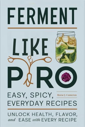 Ferment Like A Pro: Easy, Spicy, Everyday Recipes: Unlock Health, Flavor, And Ease With Every Recipe