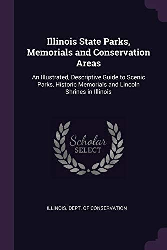 Illinois State Parks, Memorials and Conservation Areas: An Illustrated, Descriptive Guide to Scenic Parks, Historic Memorials and Lincoln Shrines in Illinois