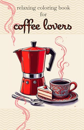 Coloring pages for COFFEE LOVERS: Cozy and Easy Coloring Pages with Coffee-Themed Designs for Stress Relief and Creativity