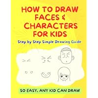 How To Draw Faces and Characters for Kids: Step by Step Simple Drawing Guide (Easy Drawing for Kids)
