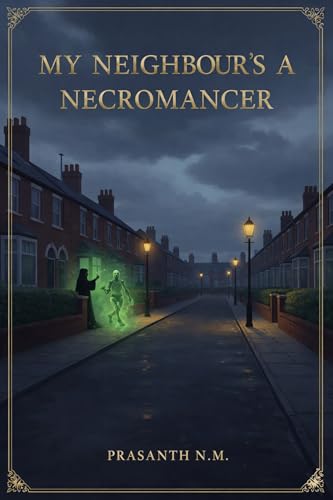 My Neighbour's a Necromancer: A Darkly Comic Urban Fantasy Where PTA Politics, Nosy Neighbours, and Amateur Necromancy Turn Quiet Suburbs into a Hilarious Battlefield of the Living and the Dead.