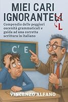 Miei cari ignorantelli: Compendio delle peggiori oscenità grammaticali e guida ad una corretta scrittura in italiano (Italian Edition) B0F5HXJQVQ Book Cover