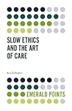 Slow Ethics and the Art of Care (Emerald Points)