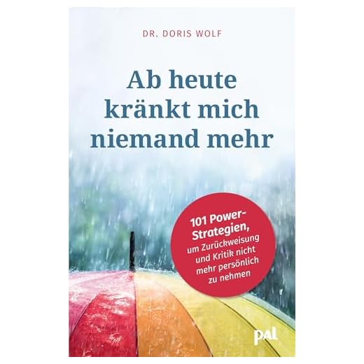 Ab heute kränkt mich niemand mehr: 101 Power-Strategien, um Zurückweisung und Kritik nicht mehr persönlich zu nehmen