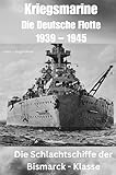 Kriegsmarine - Die Deutsche Flotte 1939 – 1945: Die Schlachtschiffe der Bismarck – Klasse