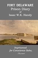 Fort Delaware Prison Diary of Isaac W. K. Handy:: Imprisoned for Conscience Sake." Annotated 1518713882 Book Cover